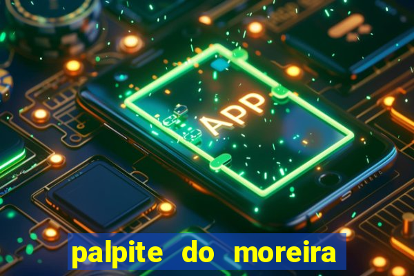 palpite do moreira de hoje